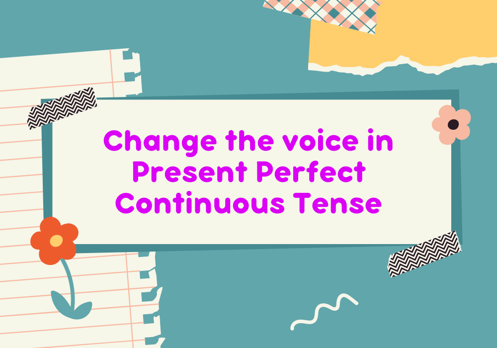 You are currently viewing Change the voice in Present Perfect Continuous Tense